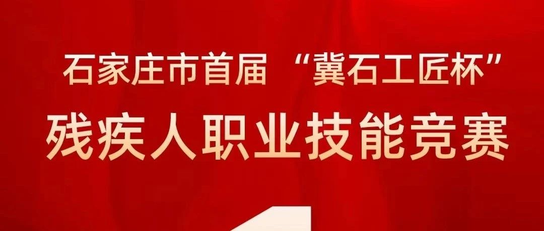 【报名参赛就剩1天】石家庄市首届 &ldquo;冀石工匠杯&rdquo;残疾人职业技能竞赛