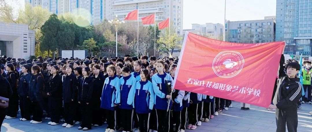 缅怀英烈，传承精神&mdash;&mdash;记石家庄花都形象艺术学校清明祭扫活动