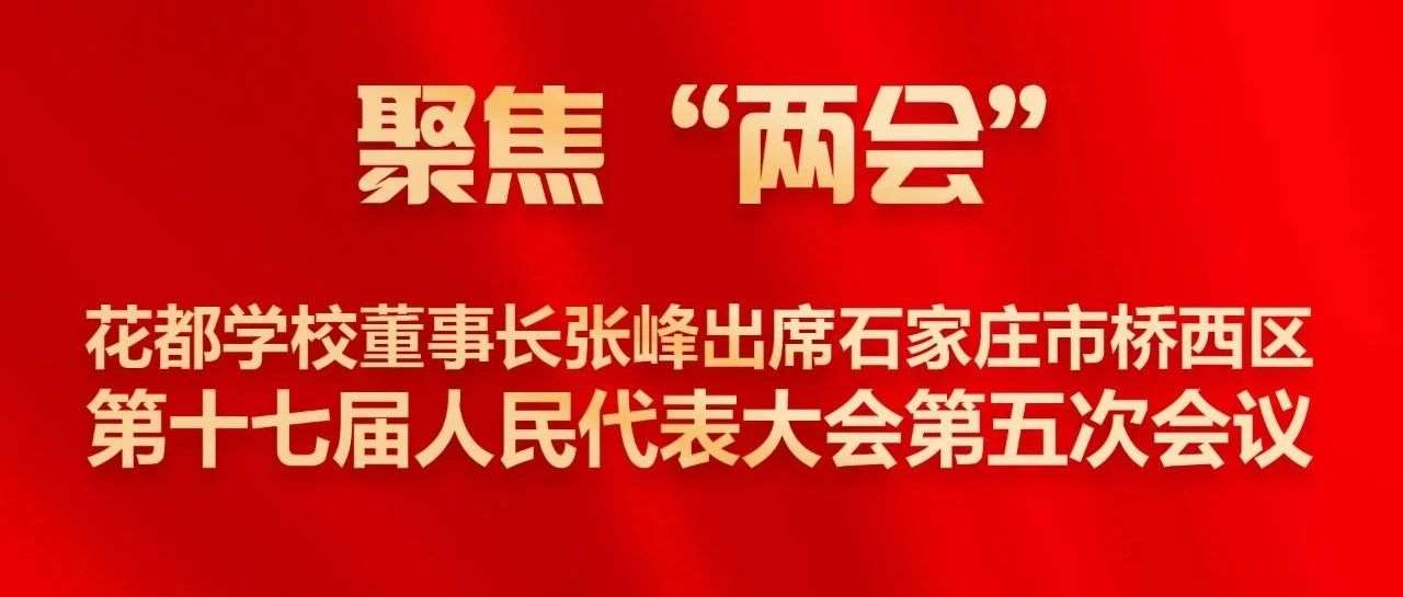 聚焦&ldquo;两会&rdquo;  | 花都学校董事长张峰出席石家庄&hellip;&hellip;届人民代表大会第五次会议