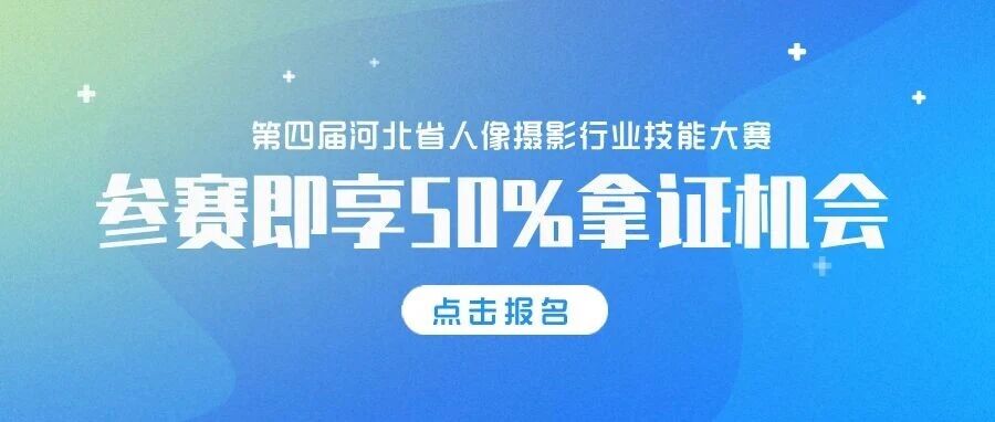 参赛即享50%拿证机会！第四届河北省人像摄影行业技能大赛，摄影化妆主持从业者别错过！